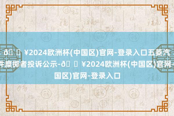 🔥2024欧洲杯(中国区)官网-登录入口五菱汽车新增2件糜掷者投诉公示-🔥2024欧洲杯(中国区)官网-登录入口