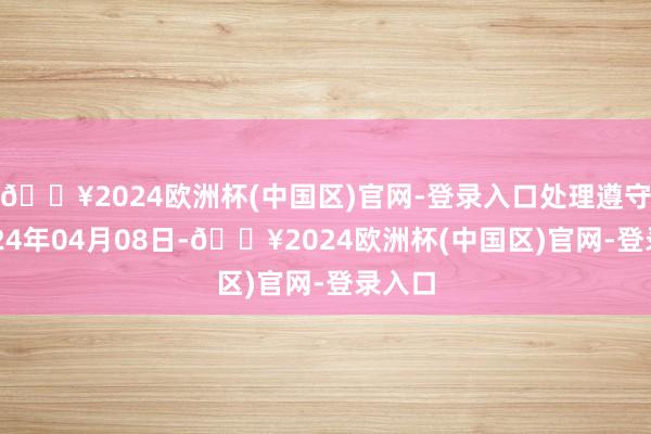 🔥2024欧洲杯(中国区)官网-登录入口处理遵守：2024年04月08日-🔥2024欧洲杯(中国区)官网-登录入口