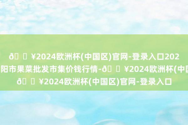 🔥2024欧洲杯(中国区)官网-登录入口2024年4月24日辽宁向阳市果菜批发市集价钱行情-🔥2024欧洲杯(中国区)官网-登录入口