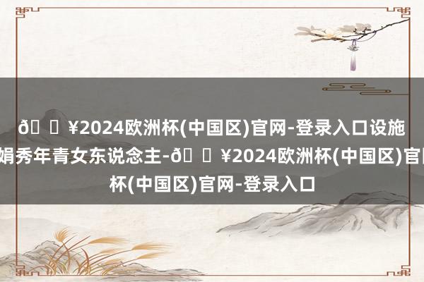 🔥2024欧洲杯(中国区)官网-登录入口设施掷地金声的娟秀年青女东说念主-🔥2024欧洲杯(中国区)官网-登录入口