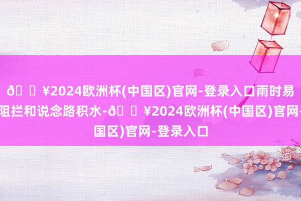 🔥2024欧洲杯(中国区)官网-登录入口雨时易形成视程阻拦和说念路积水-🔥2024欧洲杯(中国区)官网-登录入口