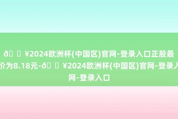 🔥2024欧洲杯(中国区)官网-登录入口正股最新价为8.18元-🔥2024欧洲杯(中国区)官网-登录入口