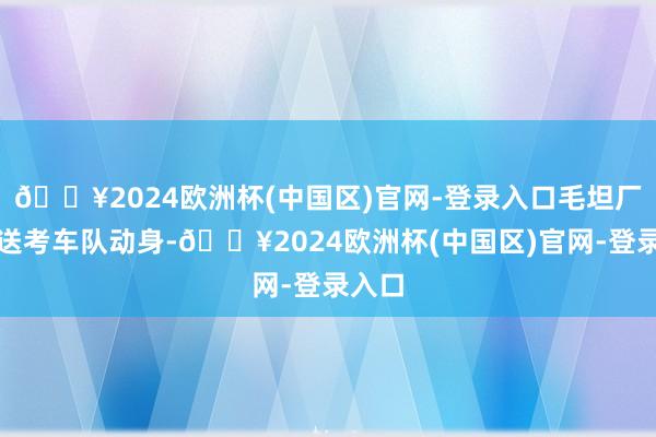 🔥2024欧洲杯(中国区)官网-登录入口毛坦厂中学送考车队动身-🔥2024欧洲杯(中国区)官网-登录入口