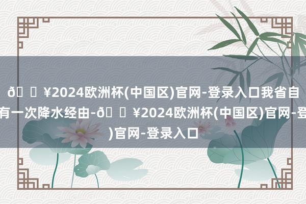 🔥2024欧洲杯(中国区)官网-登录入口我省自北向南有一次降水经由-🔥2024欧洲杯(中国区)官网-登录入口