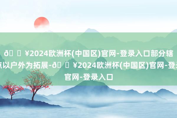 🔥2024欧洲杯(中国区)官网-登录入口部分辖内网点以户外为拓展-🔥2024欧洲杯(中国区)官网-登录入口