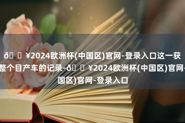 🔥2024欧洲杯(中国区)官网-登录入口这一获利冲破了整个目产车的记录-🔥2024欧洲杯(中国区)官网-登录入口