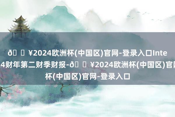 🔥2024欧洲杯(中国区)官网-登录入口Intel公布了2024财年第二财季财报-🔥2024欧洲杯(中国区)官网-登录入口