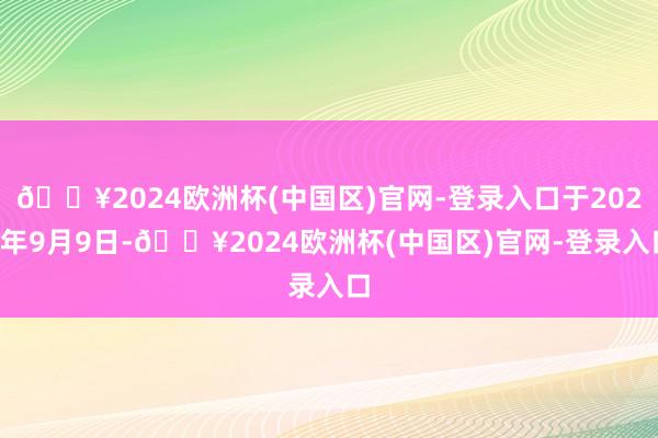 🔥2024欧洲杯(中国区)官网-登录入口于2024年9月9日-🔥2024欧洲杯(中国区)官网-登录入口